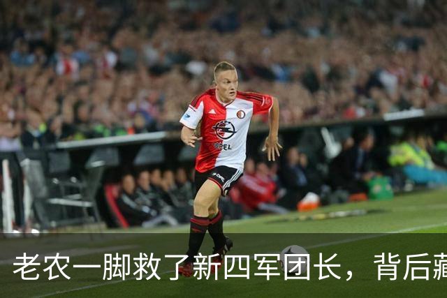 老农一脚救了新四军团长，背后藏着的历史传奇