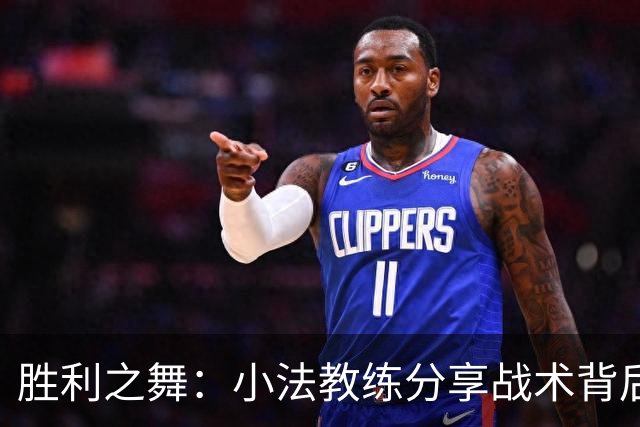 胜利之舞：小法教练分享战术背后的激情与坚持