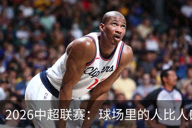 2026中超联赛：球场里的人比人口普查还热闹！